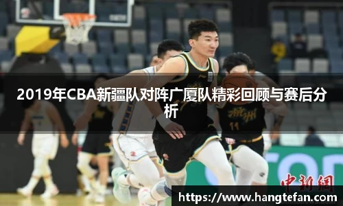 2019年CBA新疆队对阵广厦队精彩回顾与赛后分析