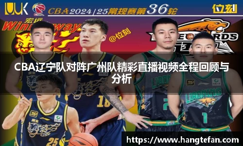 CBA辽宁队对阵广州队精彩直播视频全程回顾与分析
