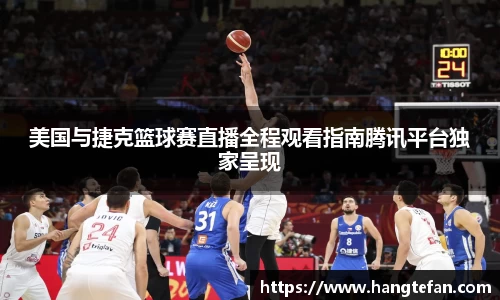 美国与捷克篮球赛直播全程观看指南腾讯平台独家呈现