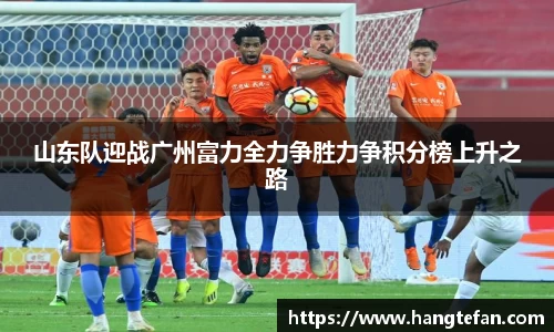 山东队迎战广州富力全力争胜力争积分榜上升之路