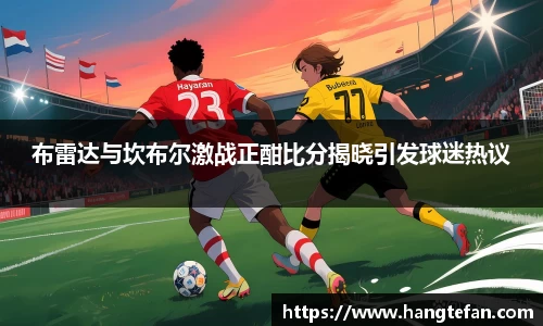 布雷达与坎布尔激战正酣比分揭晓引发球迷热议